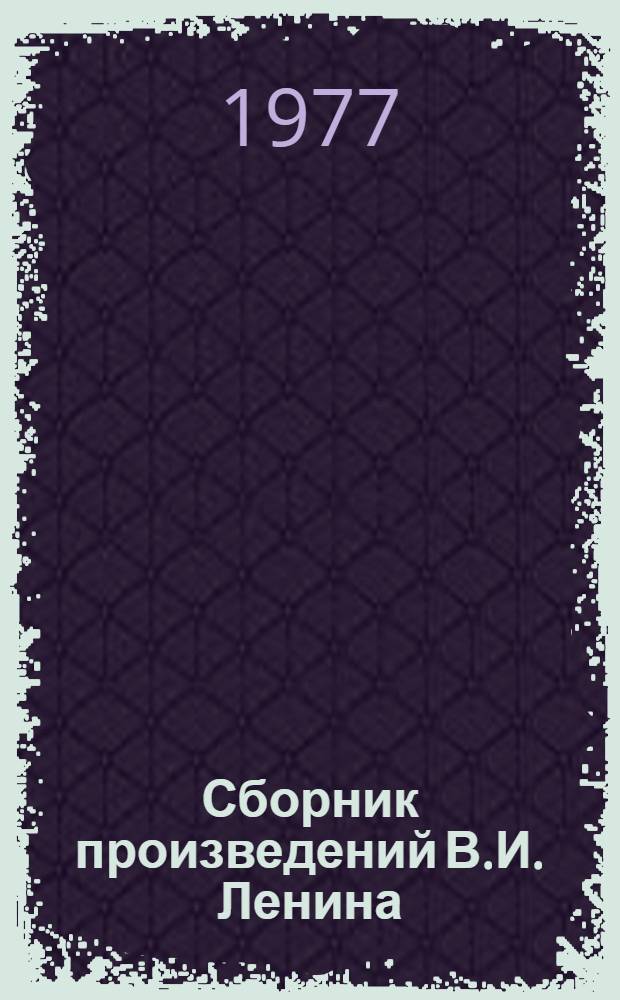 Сборник произведений В.И. Ленина : Для учащихся сред. школ и сред. спец. учеб. заведений