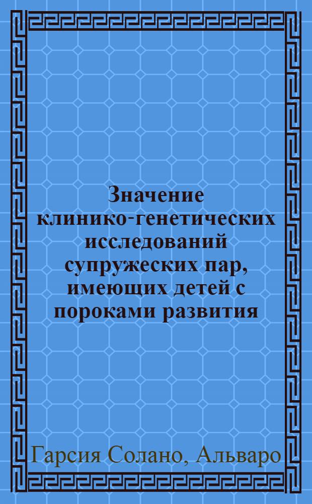 Значение клинико-генетических исследований супружеских пар, имеющих детей с пороками развития : Автореф. дис. на соиск. учен. степени канд. мед. наук : (14.00.01)