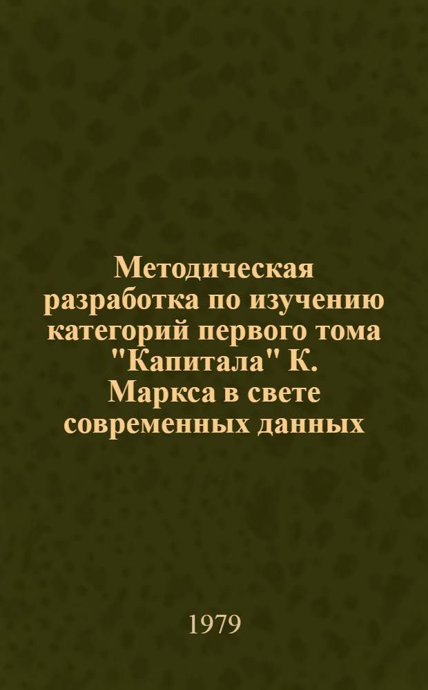 Методическая разработка по изучению категорий первого тома "Капитала" К. Маркса в свете современных данных : (Для студентов 1 курса). Ч. 1
