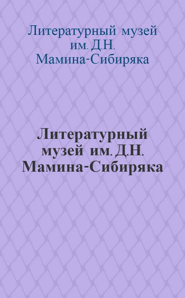 Литературный музей им. Д.Н. Мамина-Сибиряка : Путеводитель