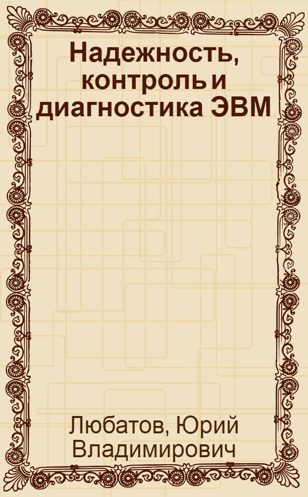 Надежность, контроль и диагностика ЭВМ : (Для днев. и веч. форм. обучения)