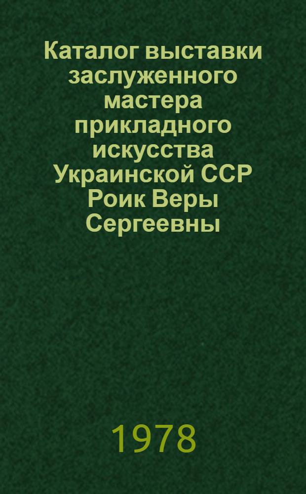 Каталог выставки заслуженного мастера прикладного искусства Украинской ССР Роик Веры Сергеевны