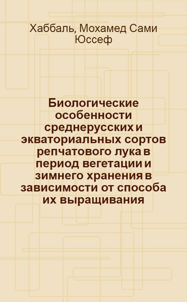 Биологические особенности среднерусских и экваториальных сортов репчатового лука в период вегетации и зимнего хранения в зависимости от способа их выращивания : Автореф. дис. на соиск. учен. степени канд. с.-х. наук : (06.01.06)