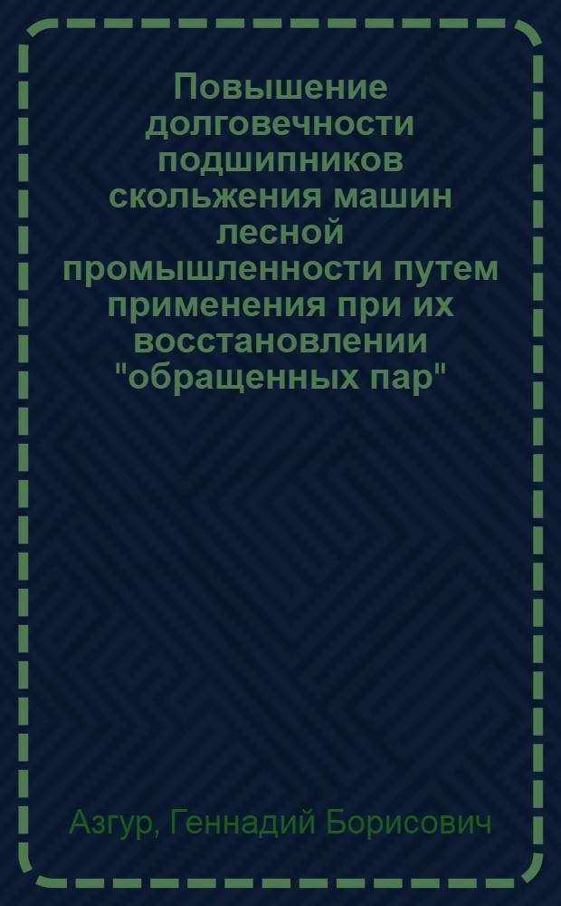 Повышение долговечности подшипников скольжения машин лесной промышленности путем применения при их восстановлении "обращенных пар" : Автореф. дис. на соиск. учен. степ. канд. техн. наук : (05.06.02)
