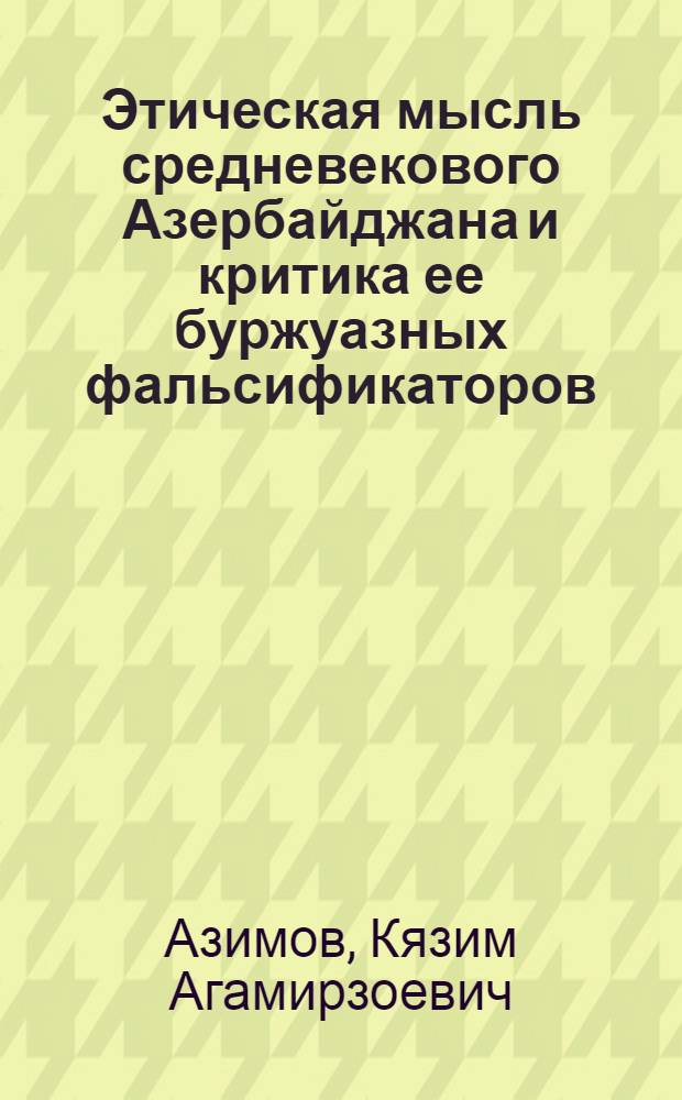 Этическая мысль средневекового Азербайджана и критика ее буржуазных фальсификаторов : Автореф. дис. на соиск. учен. степ. канд. филос. наук : (09.00.05)