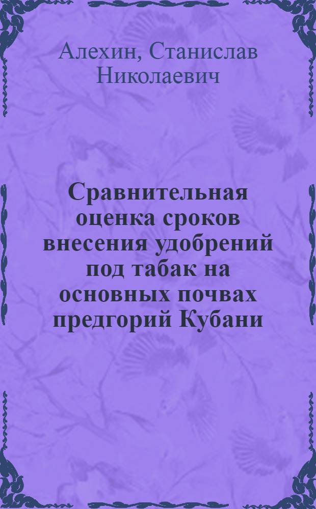 Сравнительная оценка сроков внесения удобрений под табак на основных почвах предгорий Кубани : Автореф. дис. на соиск. учен. степ. канд. с.-х. наук : (06.01.04)