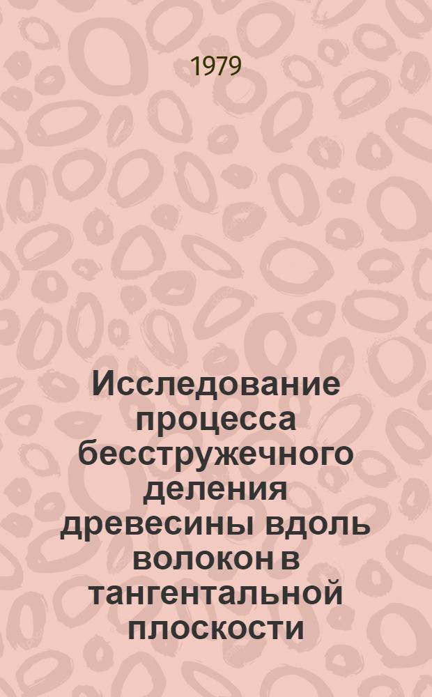 Исследование процесса бесстружечного деления древесины вдоль волокон в тангентальной плоскости : Автореф. дис. на соиск. учен. степ. канд. техн. наук : (05.06.02)