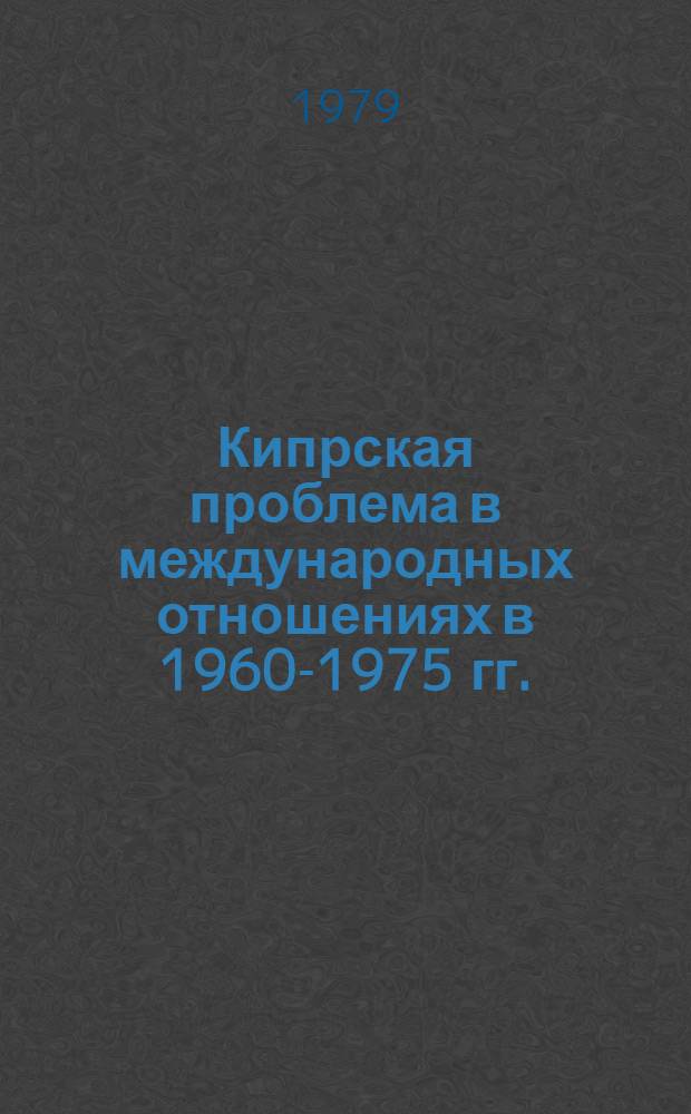 Кипрская проблема в международных отношениях в 1960-1975 гг. : Автореф. дис. на соиск. учен. степ. канд. ист. наук : (07.00.05)