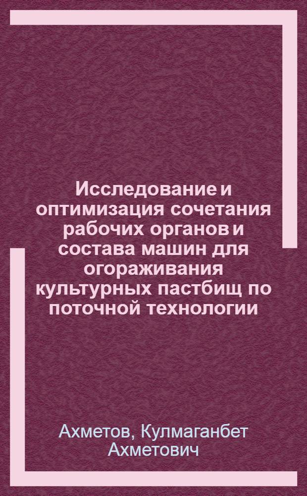 Исследование и оптимизация сочетания рабочих органов и состава машин для огораживания культурных пастбищ по поточной технологии : Автореф. дис. на соиск. учен. степ. канд. техн. наук : (05.20.01)