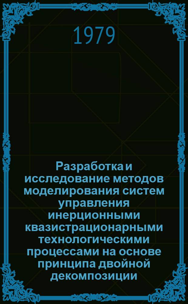 Разработка и исследование методов моделирования систем управления инерционными квазистрационарными технологическими процессами на основе принципа двойной декомпозиции : Автореф. дис. на соиск. учен. степ. д-ра техн. наук : (05.13.07)