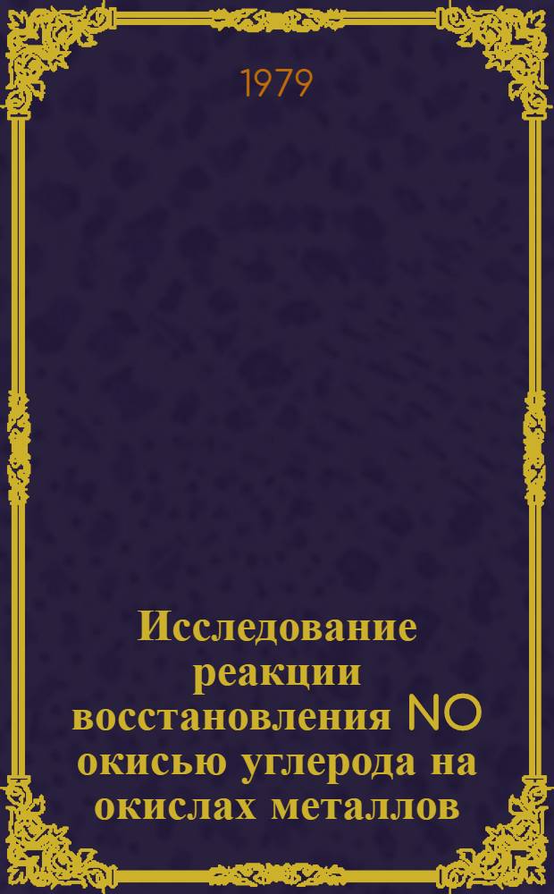 Исследование реакции восстановления NO окисью углерода на окислах металлов : Автореф. дис. на соиск. учен. степ. канд. хим. наук : (02.00.15)