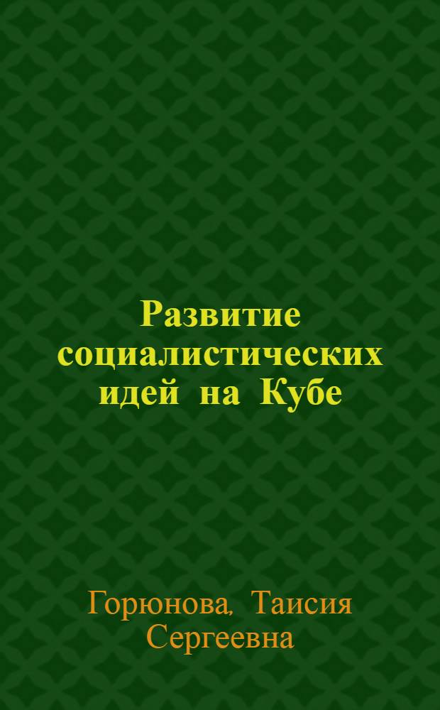 Развитие социалистических идей на Кубе (конец XIX - начало XX века) : Автореф. дис. на соиск. учен. степ. канд. филос. наук : (09.00.02)