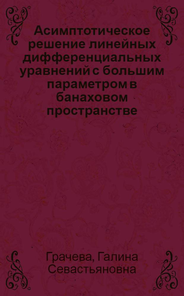 Асимптотическое решение линейных дифференциальных уравнений с большим параметром в банаховом пространстве : Автореф. дис. на соиск. учен. степ. канд. физ.-мат. наук : (01.01.02)