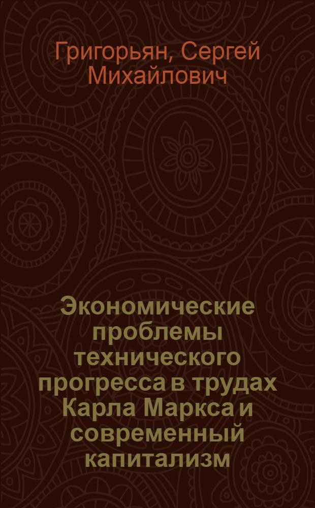 Экономические проблемы технического прогресса в трудах Карла Маркса и современный капитализм : Автореф. дис. на соиск. учен. степ. д-ра экон. наук : (07.00.13)