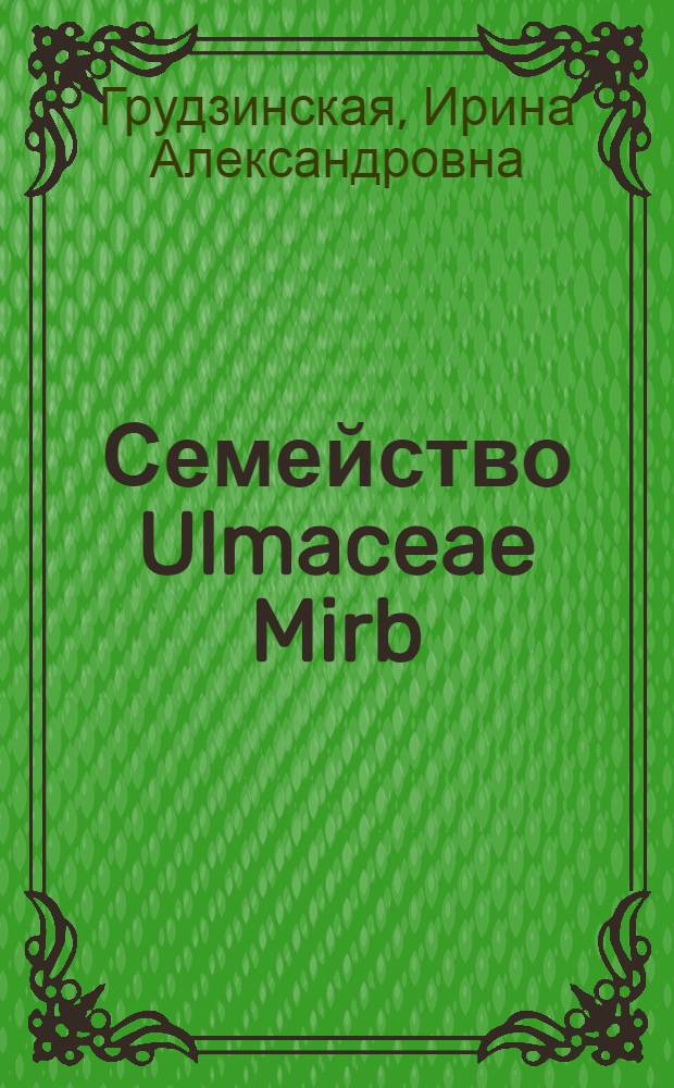 Семейство Ulmaceae Mirb : (Систематика, география, вопр. органогенеза) : Автореф. дис. на соиск. учен. степ. д-ра биол. наук : (03.00.05)