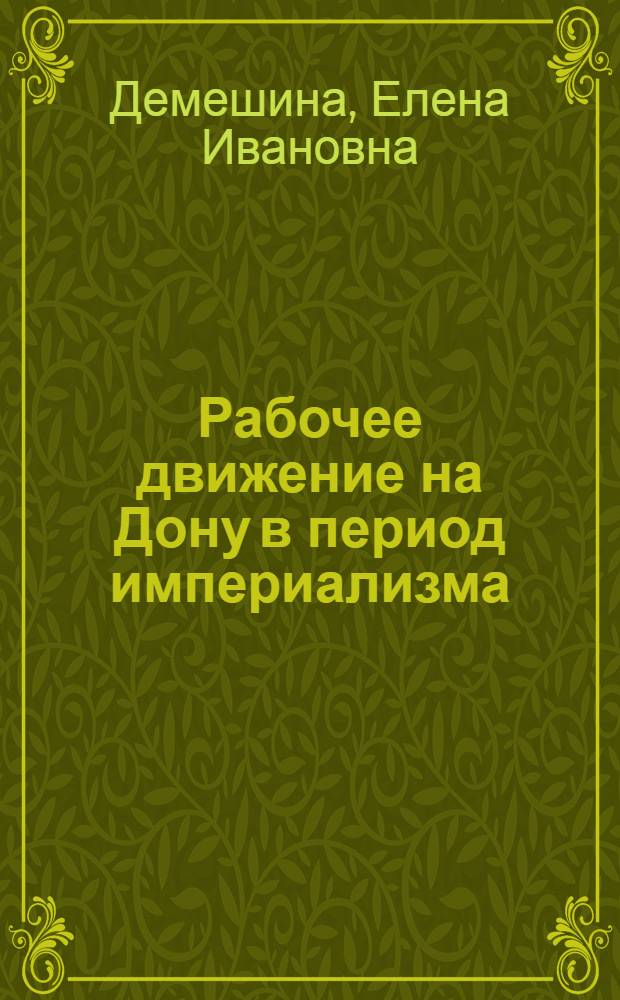 Рабочее движение на Дону в период империализма (1900-1914 гг.) : Автореф. дис. на соиск. учен. степ. д-ра ист. наук : (07.00.02)