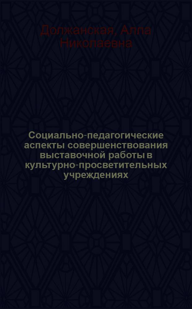 Социально-педагогические аспекты совершенствования выставочной работы в культурно-просветительных учреждениях : (На основе изучения посетителями экспозиций ВДНХ СССР) : Автореф. дис. на соиск. учен. степ. канд. пед. наук : (13.00.05)