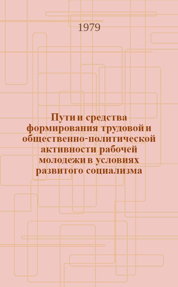 Пути и средства формирования трудовой и общественно-политической активности рабочей молодежи в условиях развитого социализма : Автореф. дис. на соиск. учен. степ. канд. ист. наук : (09.00.02)