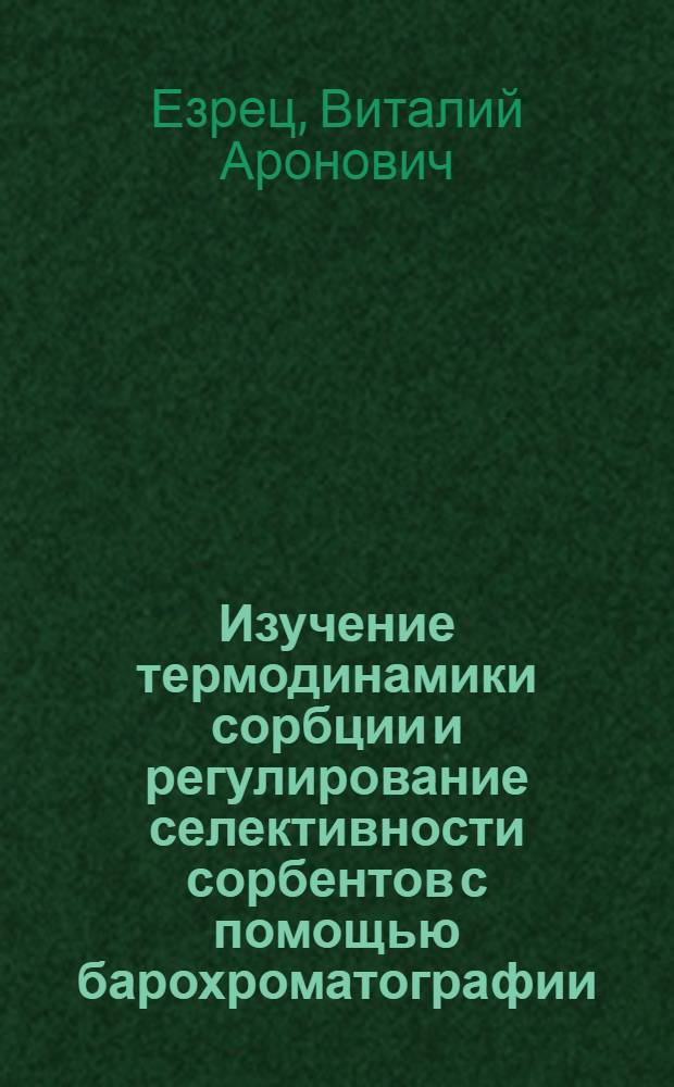 Изучение термодинамики сорбции и регулирование селективности сорбентов с помощью барохроматографии : Автореф. дис. на соиск. учен. степ. канд. хим. наук : (02.00.04)
