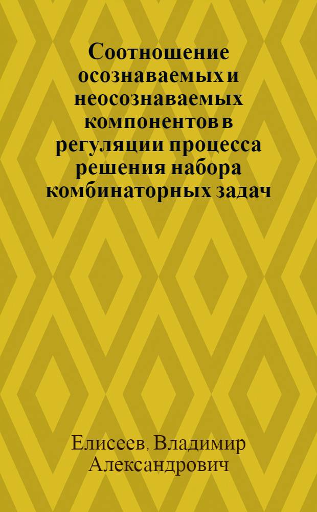 Соотношение осознаваемых и неосознаваемых компонентов в регуляции процесса решения набора комбинаторных задач : Автореф. дис. на соиск. учен. степ. канд. психол. наук : (19.00.01)