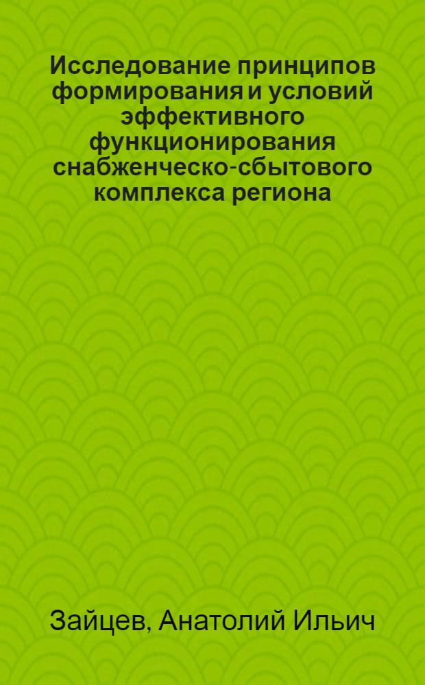 Исследование принципов формирования и условий эффективного функционирования снабженческо-сбытового комплекса региона : Автореф. дис. на соиск. учен. степ. канд. экон. наук : (08.00.06)