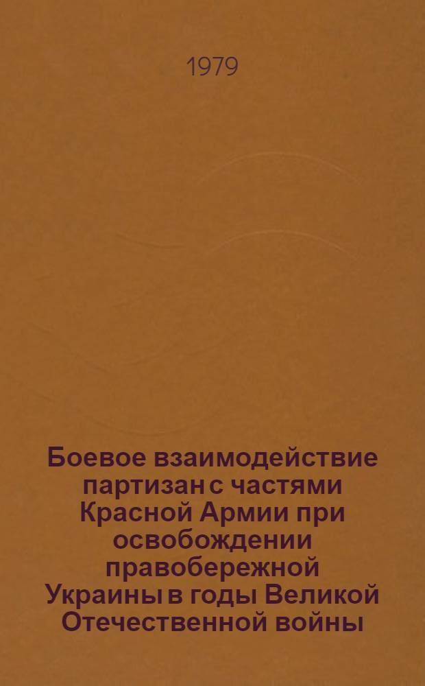 Боевое взаимодействие партизан с частями Красной Армии при освобождении правобережной Украины в годы Великой Отечественной войны : Автореф. дис. на соиск. учен. степ. канд. ист. наук : (07.00.02)