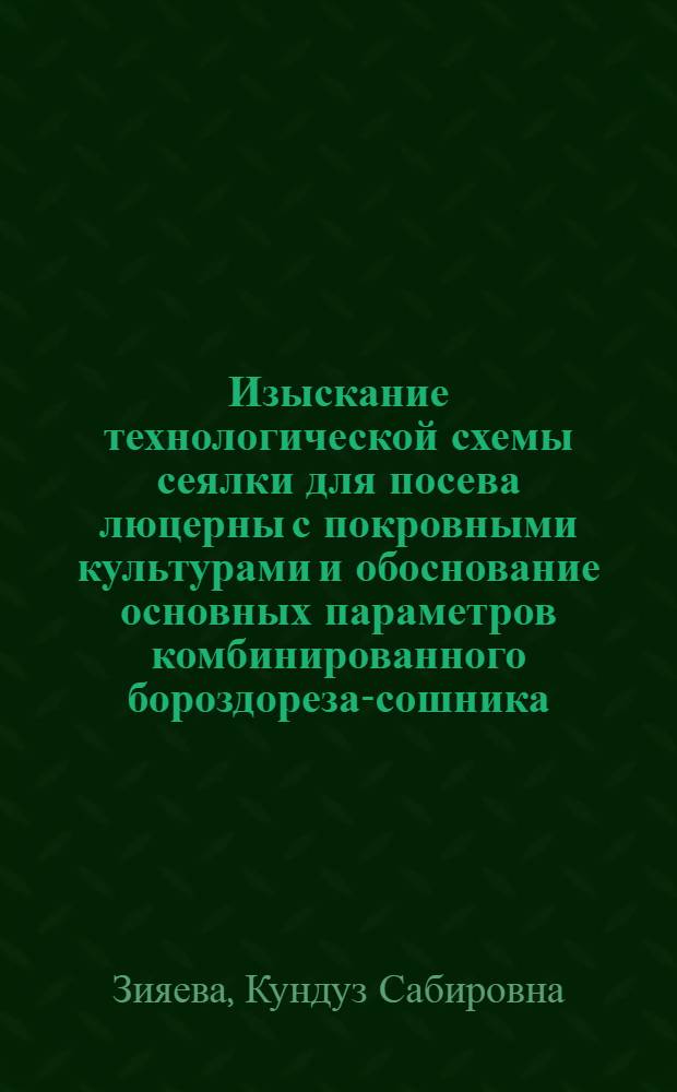 Изыскание технологической схемы сеялки для посева люцерны с покровными культурами и обоснование основных параметров комбинированного бороздореза-сошника : Автореф. дис. на соиск. учен. степ. канд. техн. наук : (05.20.01)