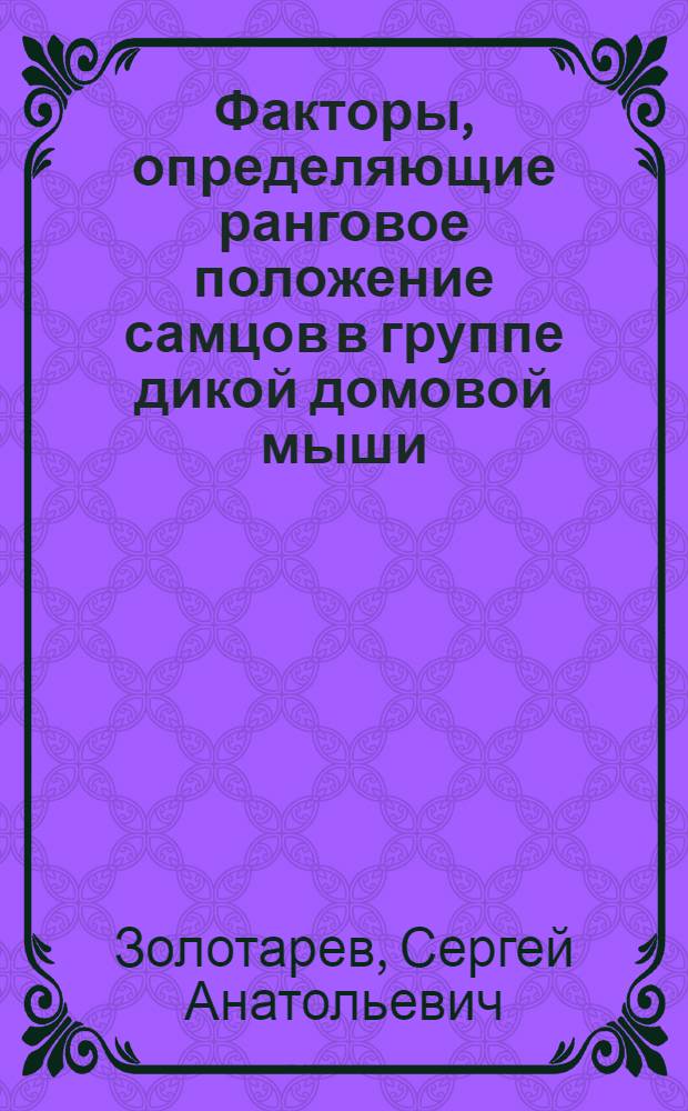 Факторы, определяющие ранговое положение самцов в группе дикой домовой мыши (Mus musculus L.) : Автореф. дис. на соиск. учен. степ. канд. биол. наук : (03.00.08)