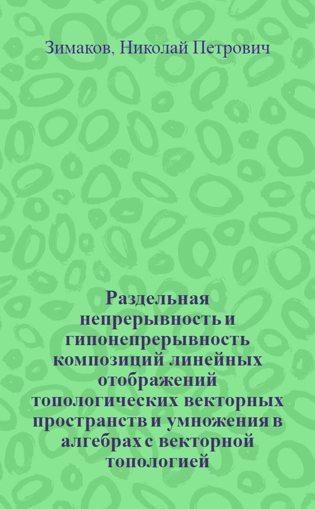Раздельная непрерывность и гипонепрерывность композиций линейных отображений топологических векторных пространств и умножения в алгебрах с векторной топологией : Автореф. дис. на соиск. учен. степ. канд. физ.-мат. наук : (01.01.01)