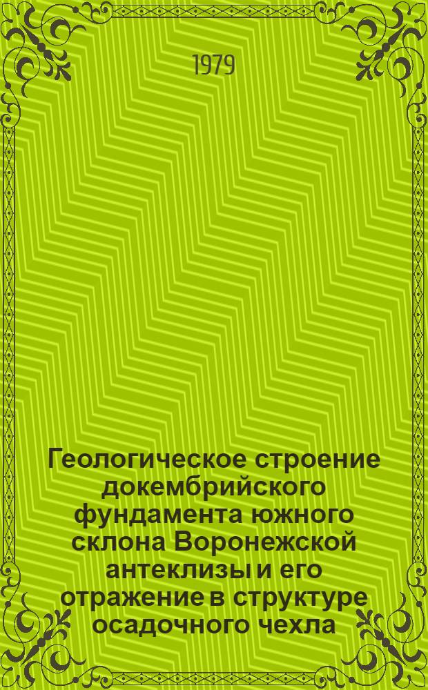 Геологическое строение докембрийского фундамента южного склона Воронежской антеклизы и его отражение в структуре осадочного чехла : Автореф. дис. на соиск. учен. степ. канд. геол.-минерал. наук : (04.00.01)