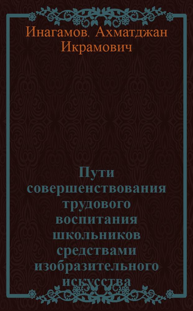 Пути совершенствования трудового воспитания школьников средствами изобразительного искусства : (На материале восьмилет. школ. УзССР) : Автореф. дис. на соиск. учен. степ. канд. пед. наук : (13.00.01)