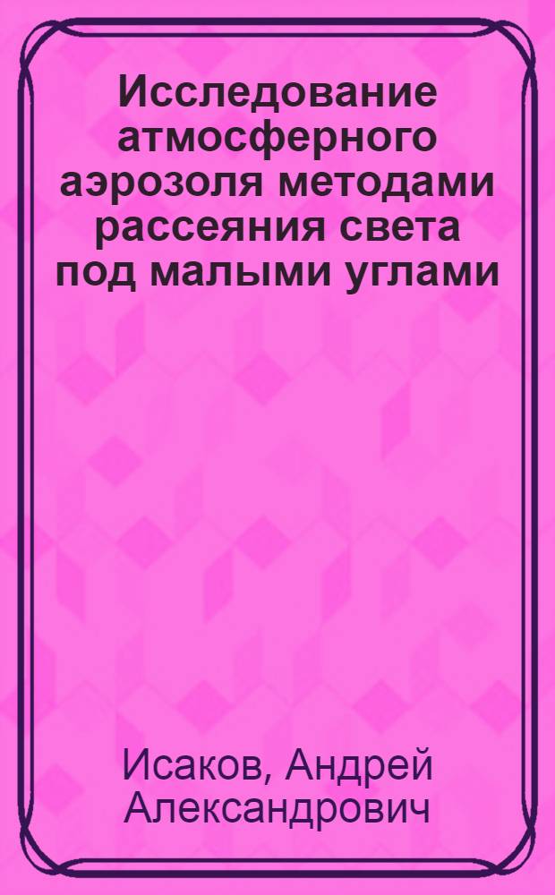Исследование атмосферного аэрозоля методами рассеяния света под малыми углами : Автореф. дис. на соиск. учен. степ. канд. физ.-мат. наук : (01.04.12)