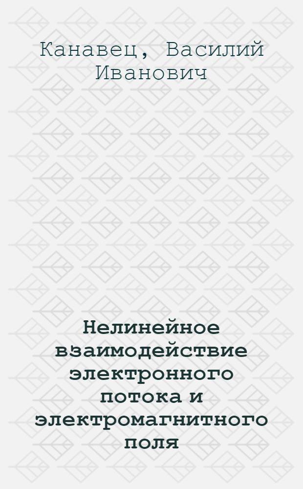 Нелинейное взаимодействие электронного потока и электромагнитного поля : Автореф. дис. на соиск. учен. степ. д-ра физ.-мат. наук : (01.04.03)