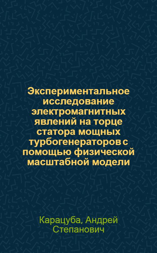 Экспериментальное исследование электромагнитных явлений на торце статора мощных турбогенераторов с помощью физической масштабной модели : Автореф. дис. на соиск. учен. степ. канд. техн. наук : (05.09.01)