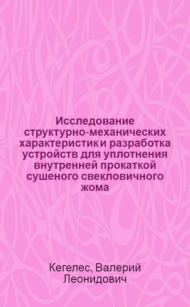 Исследование структурно-механических характеристик и разработка устройств для уплотнения внутренней прокаткой сушеного свекловичного жома : Автореф. дис. на соиск. учен. степ. канд. техн. наук : (05.02.14)