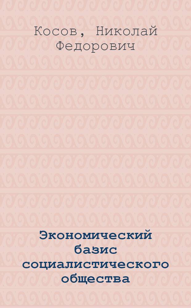 Экономический базис социалистического общества : Автореф. дис. на соиск. учен. степ. канд. филос. наук : (09.00.01)