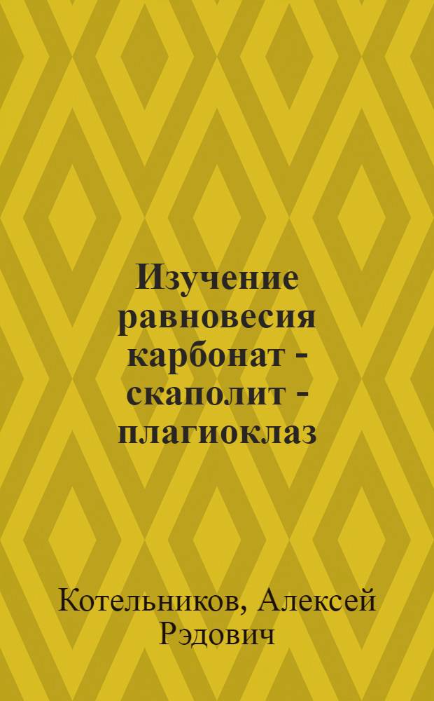 Изучение равновесия карбонат - скаполит - плагиоклаз : Автореф. дис. на соиск. учен. степ. канд. геол.-минерал. наук : (04.00.08)