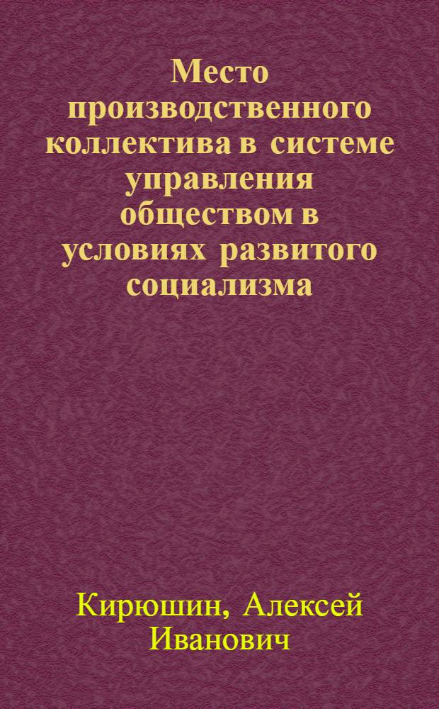 Место производственного коллектива в системе управления обществом в условиях развитого социализма : Автореф. дис. на соиск. учен. степ. канд. филос. наук : (09.00.02)