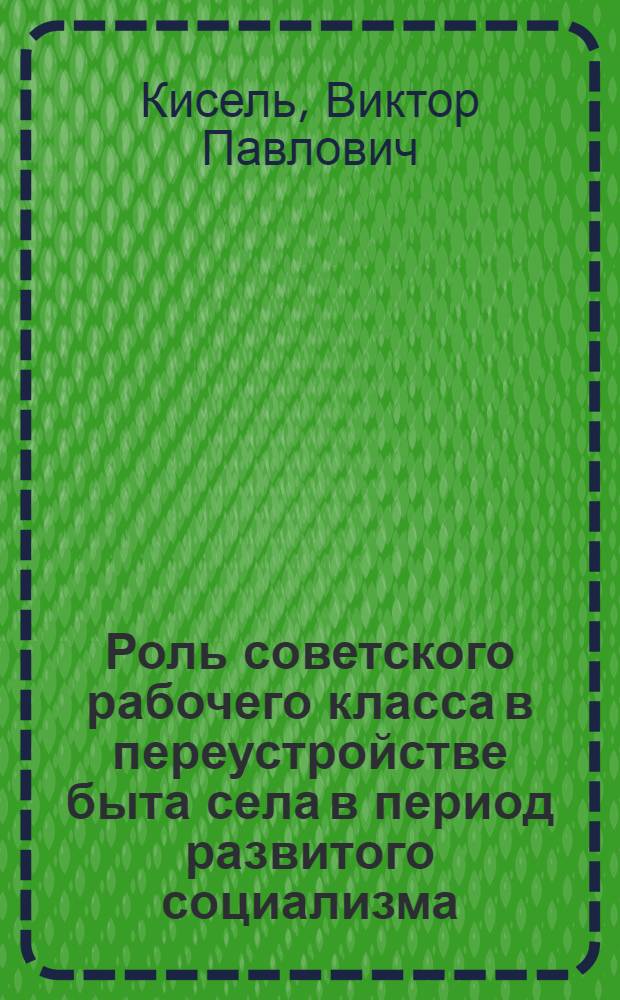 Роль советского рабочего класса в переустройстве быта села в период развитого социализма : Автореф. дис. на соиск. учен. степ. канд. ист. наук : (07.00.02)