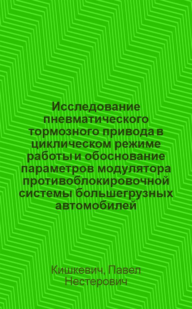 Исследование пневматического тормозного привода в циклическом режиме работы и обоснование параметров модулятора противоблокировочной системы большегрузных автомобилей : Автореф. дис. на соиск. учен. степ. канд. техн. наук : (05.05.03)