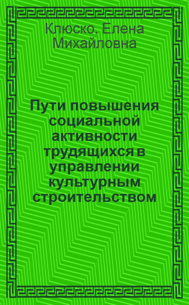 Пути повышения социальной активности трудящихся в управлении культурным строительством : Автореф. дис. на соиск. учен. степ. канд. филос. наук : (09.00.02)