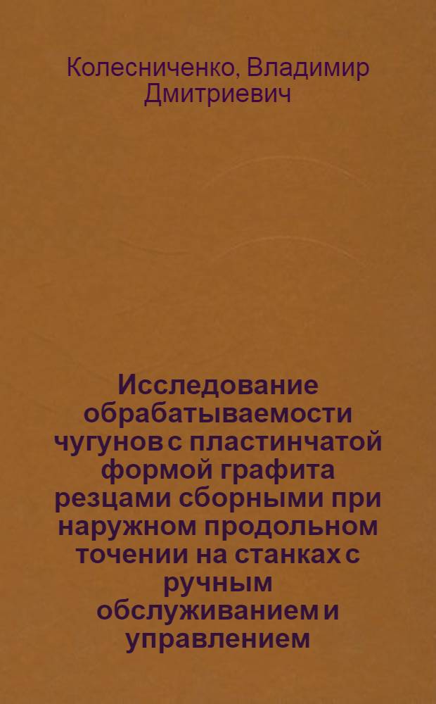 Исследование обрабатываемости чугунов с пластинчатой формой графита резцами сборными при наружном продольном точении на станках с ручным обслуживанием и управлением : Автореф. дис. на соиск. учен. степ. канд. техн. наук : (05.03.01)