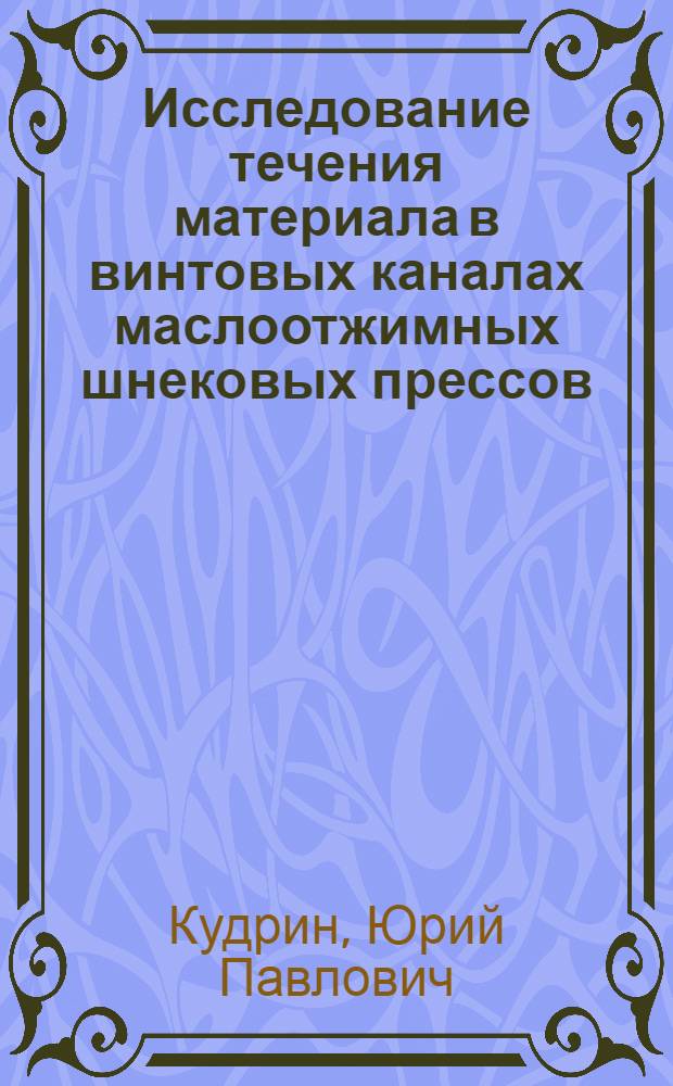 Исследование течения материала в винтовых каналах маслоотжимных шнековых прессов : Автореф. дис. на соиск. учен. степени канд. техн. наук : (05.02.14)
