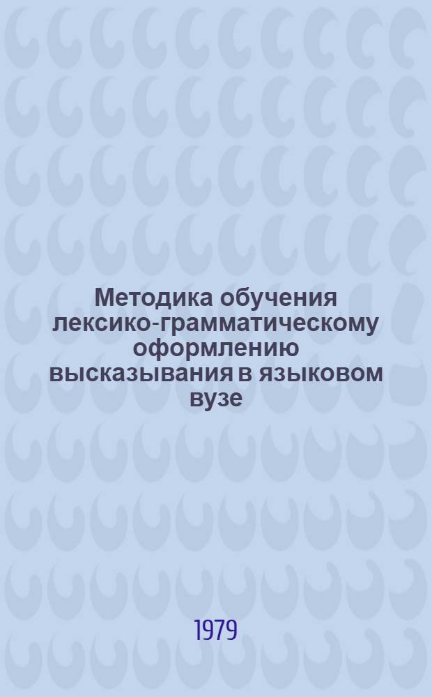 Методика обучения лексико-грамматическому оформлению высказывания в языковом вузе : (На материале обучения системе англ. темпор. предлогов) : Автореф. дис. на соиск. учен. степ. канд. пед. наук : (13.00.02)