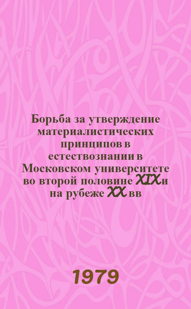 Борьба за утверждение материалистических принципов в естествознании в Московском университете во второй половине XIX и на рубеже XX вв. : Автореф. дис. на соиск. учен. степ. канд. филос. наук : (09.00.03)