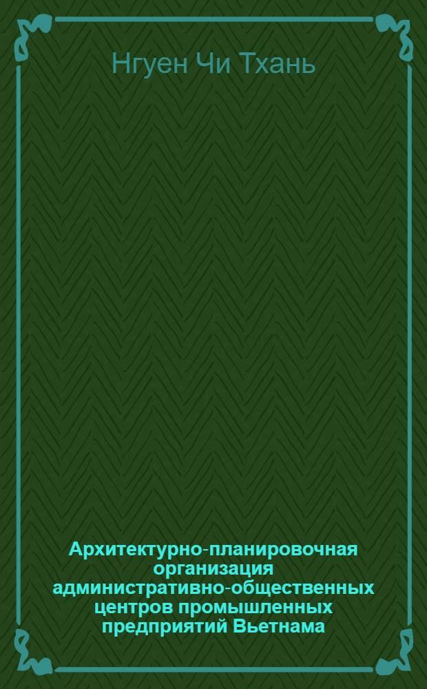 Архитектурно-планировочная организация административно-общественных центров промышленных предприятий Вьетнама : Автореф. дис. на соиск. учен. степ. канд. архитектуры : (18.00.02)