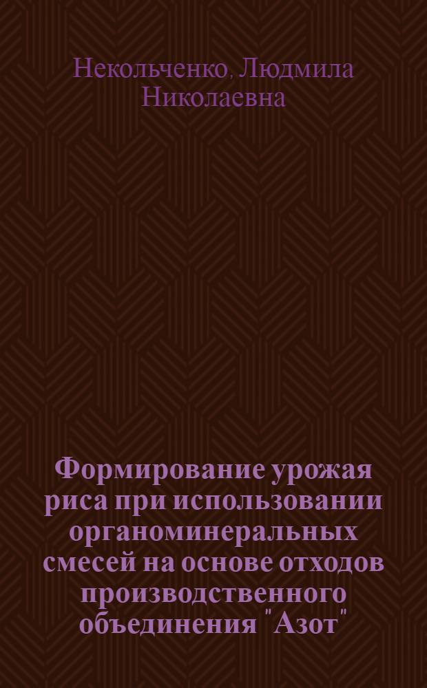 Формирование урожая риса при использовании органоминеральных смесей на основе отходов производственного объединения "Азот" : Автореф. дис. на соиск. учен. степ. канд. с.-х. наук : (06.01.08)
