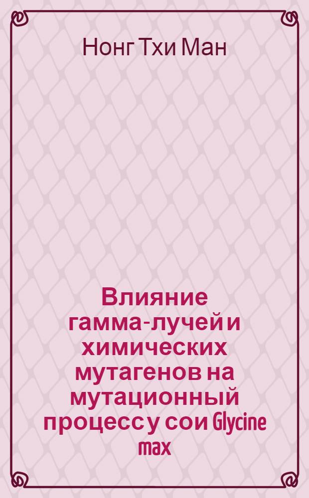Влияние гамма-лучей и химических мутагенов на мутационный процесс у сои Glycine max (L.) Merr. : Автореф. дис. на соиск. учен. степ. канд. биол. наук : (03.00.15)