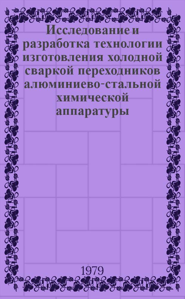 Исследование и разработка технологии изготовления холодной сваркой переходников алюминиево-стальной химической аппаратуры : Автореф. дис. на соиск. учен. степ. канд. техн. наук : (05.04.05)