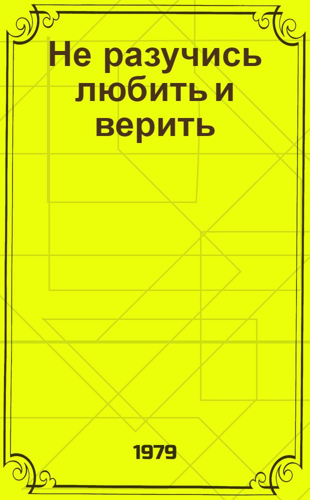 Не разучись любить и верить : Стихи